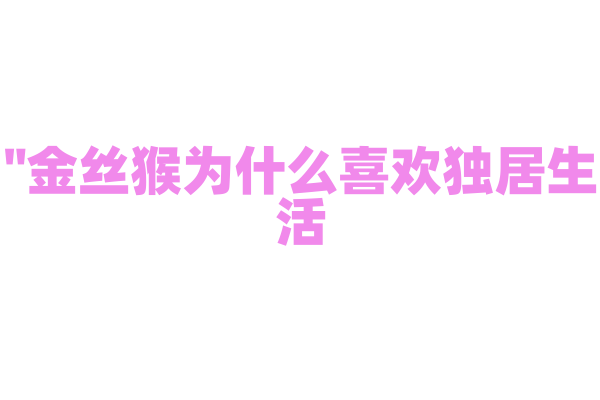 "金丝猴为什么喜欢独居生活？"